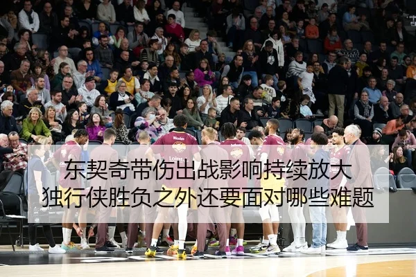 东契奇带伤出战影响持续放大 独行侠胜负之外还要面对哪些难题 | WEN DINHG YU LE